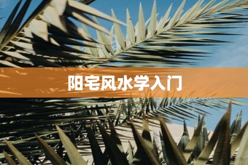 阳宅风水学的基本原理是什么？如何正确的选择？